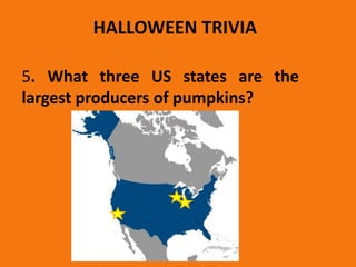 HALLOWEEN TRIVIA
5. What three US states are the
largest producers of pumpkins?
 