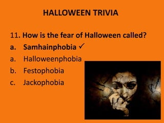 HALLOWEEN TRIVIA
11. How is the fear of Halloween called?
a. Samhainphobia 
a. Halloweenphobia
b. Festophobia
c. Jackophobia
 