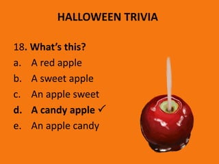 HALLOWEEN TRIVIA
18. What’s this?
a. A red apple
b. A sweet apple
c. An apple sweet
d. A candy apple 
e. An apple candy
 