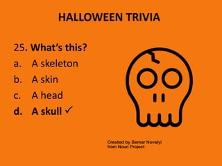 HALLOWEEN TRIVIA
25. What’s this?
a. A skeleton
b. A skin
c. A head
d. A skull 
 