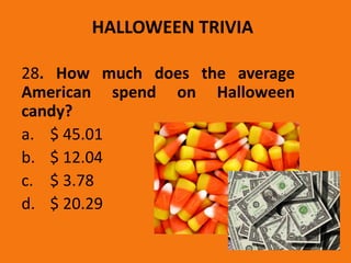 HALLOWEEN TRIVIA
28. How much does the average
American spend on Halloween
candy?
a. $ 45.01
b. $ 12.04
c. $ 3.78
d. $ 20.29
 