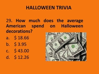 HALLOWEEN TRIVIA
29. How much does the average
American spend on Halloween
decorations?
a. $ 18.66
b. $ 3.95
c. $ 43.00
d. $ 12.26
 