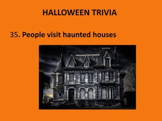 HALLOWEEN TRIVIA
35. People visit haunted houses
 