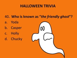 HALLOWEEN TRIVIA
40. Who is known as “the friendly ghost”?
a. Yoda
b. Casper
c. Holly
d. Chucky
 