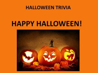 HALLOWEEN TRIVIA
HAPPY HALLOWEEN!
 