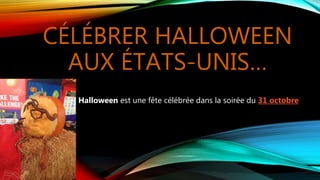 CÉLÉBRER HALLOWEEN
AUX ÉTATS-UNIS…
Halloween est une fête célébrée dans la soirée du 31 octobre
 