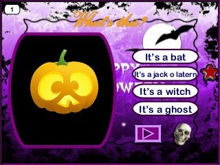 1

It’s a bat
It’s a jack o latern

It’s a witch
It’s a ghost

 