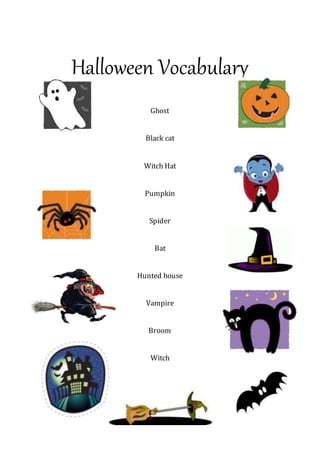 Halloween Vocabulary
Ghost
Black cat
Witch Hat
Pumpkin
Spider
Bat
Hunted house
Vampire
Broom
Witch
 