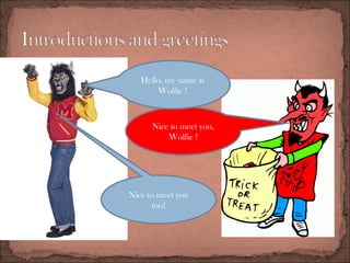 Nice to meet you,
Wolfie !
Hello, my name is
Wolfie !
Nice to meet you
too!
 