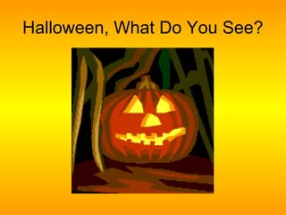 Halloween, What Do You See?
 