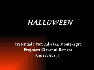 HALLOWEEN Presentado Por: Adriana Montenegro  Profesor: Giovanni Romero  Curso: 801 JT  