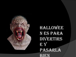 Hallowee
n es para
divertirs
ey
pasarla
 