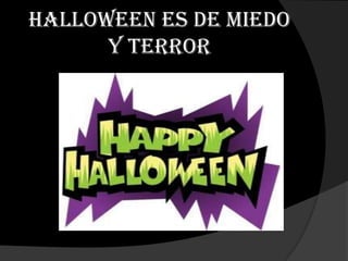 Halloween es de miedo
      y terror
 