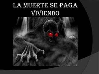 La muerte se paga
     viviendo
 