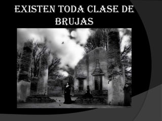 Existen toda clase de
       brujas
 
