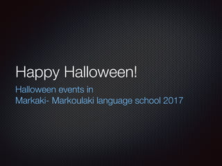 Happy Halloween!
Halloween events in
Markaki- Markoulaki language school 2017
 