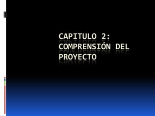 CAPITULO 2:
COMPRENSIÓN DEL
PROYECTO
 