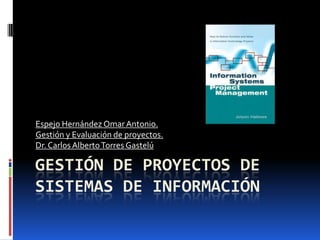 Gestión de proyectos de sistemas de información  Espejo Hernández Omar Antonio. Gestión y Evaluación de proyectos. Dr. Carlos Alberto Torres Gastelú 