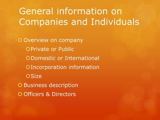General information on
Companies and Individuals
 Overview on company
   Private or Public
   Domestic or International
   Incorporation information
   Size
 Business description
 Officers & Directors
 