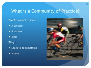 What is a Community of Practice?
People connect to share…
 A concern
 A passion
 Ideas
They …
 Learn to do something
 Interact
15
 