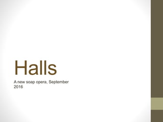 HallsA new soap opera, September
2016
 