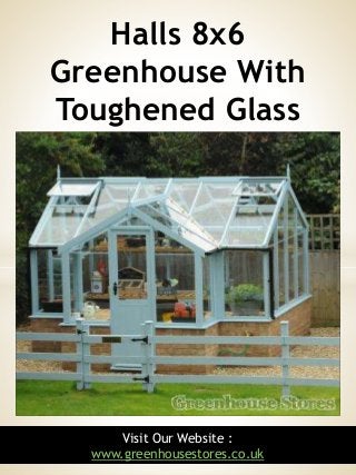 1Visit Our Website :
www.greenhousestores.co.uk
Halls 8x6
Greenhouse With
Toughened Glass
 