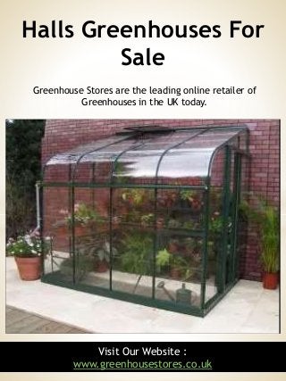1Visit Our Website :
www.greenhousestores.co.uk
Greenhouse Stores are the leading online retailer of
Greenhouses in the UK today.
Halls Greenhouses For
Sale
 