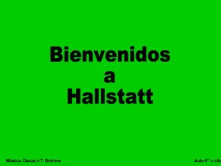 Bienvenidos a Hallstatt Música: Danza n 7, Brahms  Auto 6” o clic 