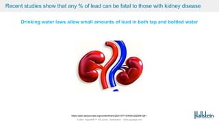 © 2021 AquaSPE™ AG Zurich Switzerland – www.aquaspe.com
Recent studies show that any % of lead can be fatal to those with kidney disease
https://jasn.asnjournals.org/content/early/2021/07/15/ASN.2020091281
Drinking water laws allow small amounts of lead in both tap and bottled water
 