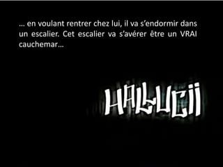 … en voulant rentrer chez lui, il va s’endormir dans
un escalier. Cet escalier va s’avérer être un VRAI
cauchemar…
 