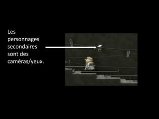 Les
personnages
secondaires
sont des
caméras/yeux.
 