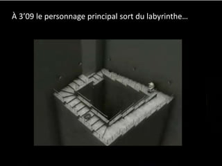 À 3’09 le personnage principal sort du labyrinthe…
 
