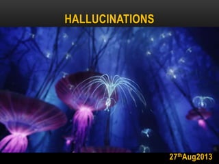 HALLUCINATIONS 
27thAug2013 
 