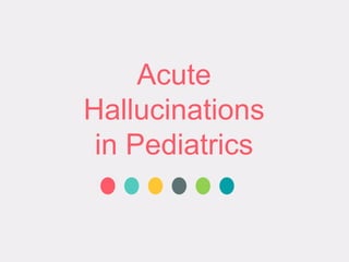 Acute
Hallucinations
in Pediatrics
 