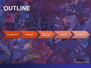 OUTLINE
Mikhail A.Vrubel, 1890
Prevalences Subtypes
Cognition &
Perception
Imaging Treatment
 