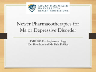 Newer Pharmacotherapies for
Major Depressive Disorder
PMH 682 Psychopharmacology
Dr. Hamilton and Mr. Kyle Phillips
 
