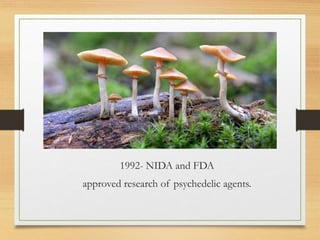 1992- NIDA and FDA
approved research of psychedelic agents.
 