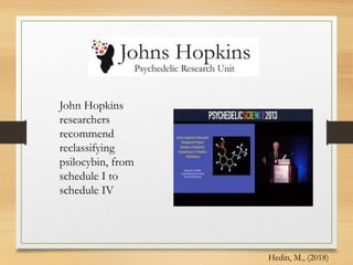 John Hopkins
researchers
recommend
reclassifying
psilocybin, from
schedule I to
schedule IV
Hedin, M., (2018)
 