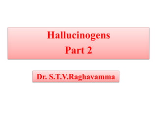 Hallucinogens
Part 2
Dr. S.T.V.Raghavamma
 