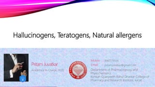 Hallucinogens, Teratogens, Natural allergens
Academica In-Charge, HOD,
Pritam Juvatkar
Mobile :
Email : pritamjuvatkar@gmail.Com
9987779536
Department of Pharmacognosy and
Phytochemistry
Konkan Gyanpeeth Rahul Dharkar College of
Pharmacy and Research Institute, karjat
 