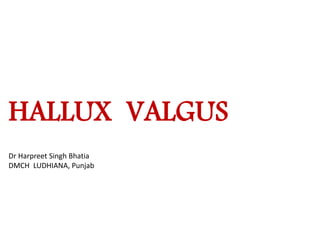 HALLUX VALGUS
Dr Harpreet Singh Bhatia
DMCH LUDHIANA, Punjab
 