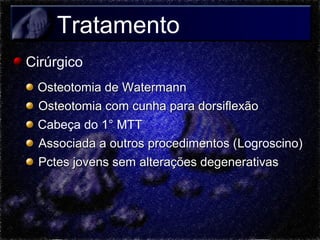 Tratamento
Cirúrgico
Osteotomia de Watermann
Osteotomia com cunha para dorsiflexão
Cabeça do 1° MTT
Associada a outros procedimentos (Logroscino)
(
Pctes jovens sem alterações degenerativas

 