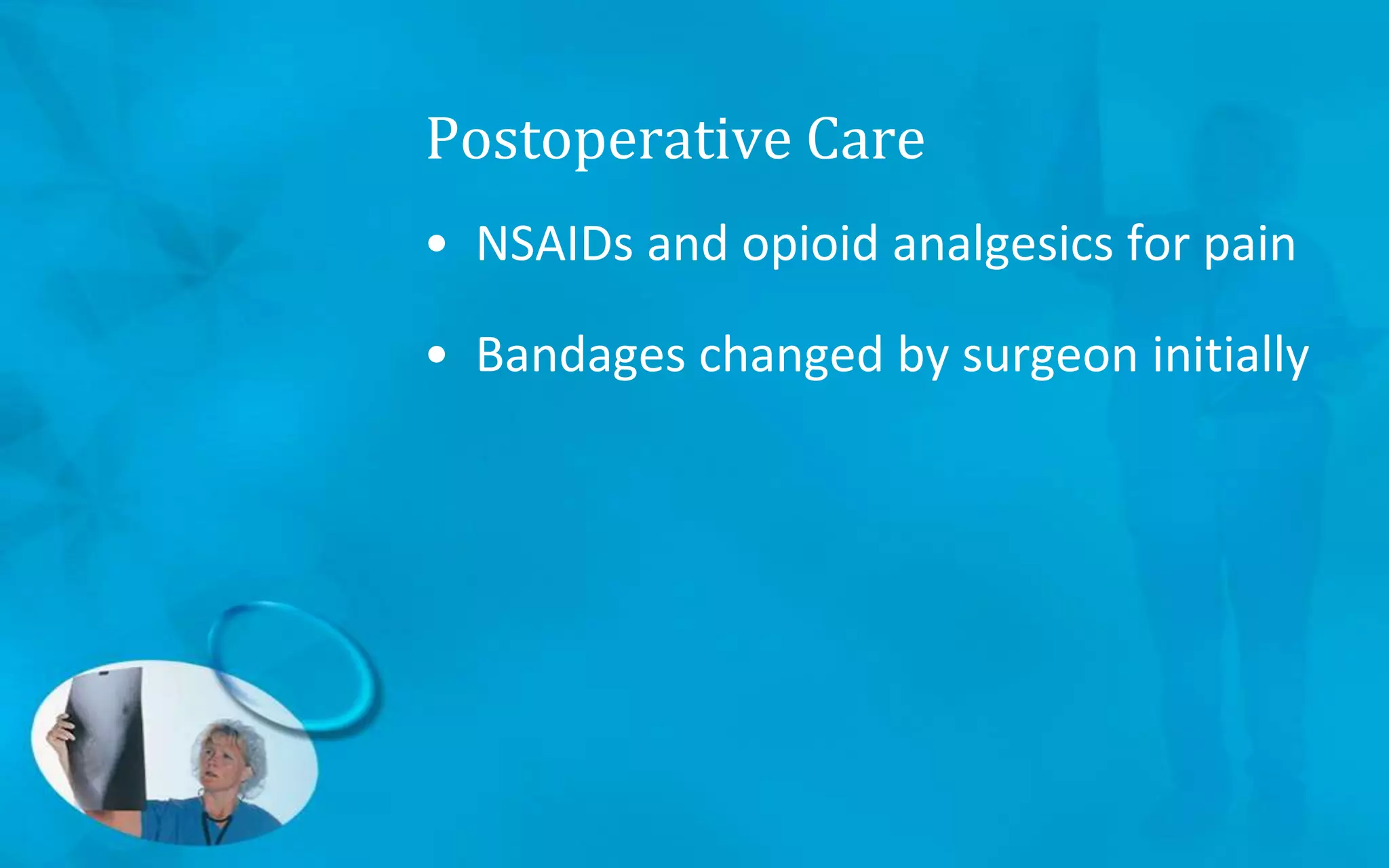 Postoperative Care
• NSAIDs and opioid analgesics for pain
• Bandages changed by surgeon initially