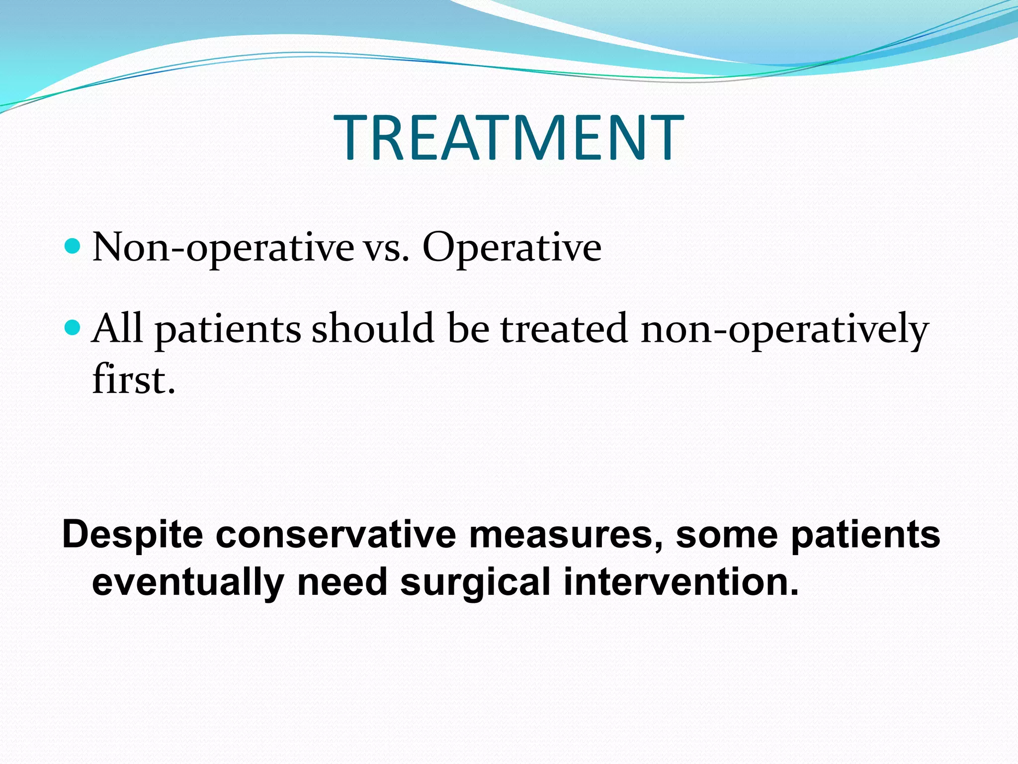 TREATMENT
 Non-operative vs. Operative

 All patients should be treated non-operatively
 first.


Despite conservative measures, some patients
 eventually need surgical intervention.
 
