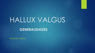 HALLUX VALGUS
GENERALIDADES
ROGELIO MERAZ

 