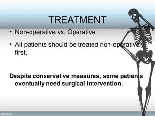 TREATMENT
• Non-operative vs. Operative
• All patients should be treated non-operatively
first.
Despite conservative measures, some patients
eventually need surgical intervention.
 