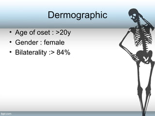Dermographic
• Age of oset : >20y
• Gender : female
• Bilaterality :> 84%
 