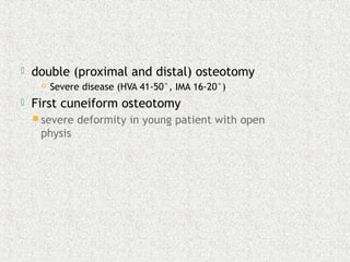  double (proximal and distal) osteotomy
 Severe disease (HVA 41-50°, IMA 16-20°)
 First cuneiform osteotomy
 severe deformity in young patient with open
physis
 