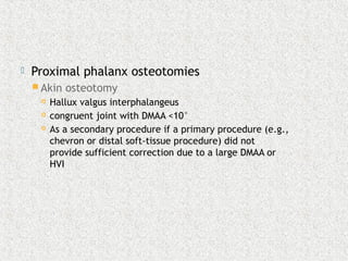  Proximal phalanx osteotomies
 Akin osteotomy
 Hallux valgus interphalangeus
 congruent joint with DMAA <10°
 As a secondary procedure if a primary procedure (e.g.,
chevron or distal soft-tissue procedure) did not
provide sufficient correction due to a large DMAA or
HVI
 