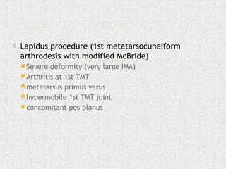  Lapidus procedure (1st metatarsocuneiform
arthrodesis with modified McBride)
 Severe deformity (very large IMA)
 Arthritis at 1st TMT
 metatarsus primus varus
 hypermobile 1st TMT joint
 concomitant pes planus
 